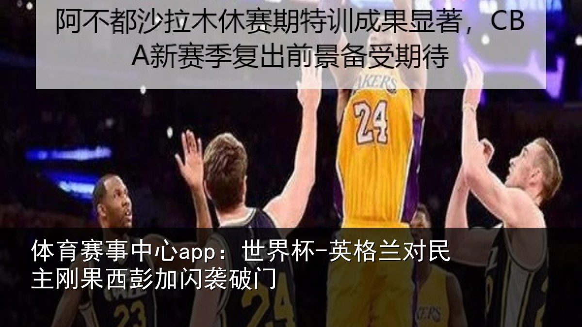 体育赛事中心app:世界杯-英格兰对民主刚果西彭加闪袭破门