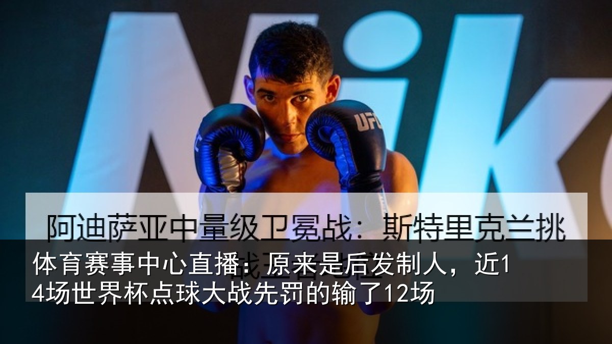 体育赛事中心直播:原来是后发制人,近14场世界杯点球大战先罚的输了12场