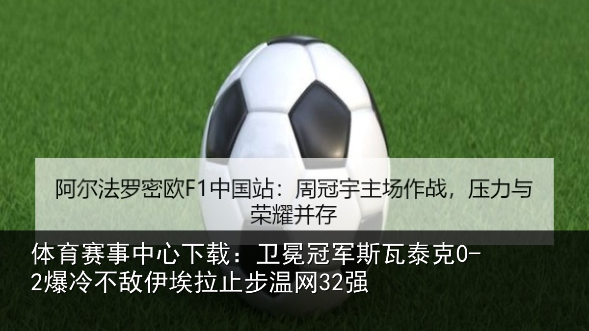体育赛事中心下载:卫冕冠军斯瓦泰克0-2爆冷不敌伊埃拉止步温网32强