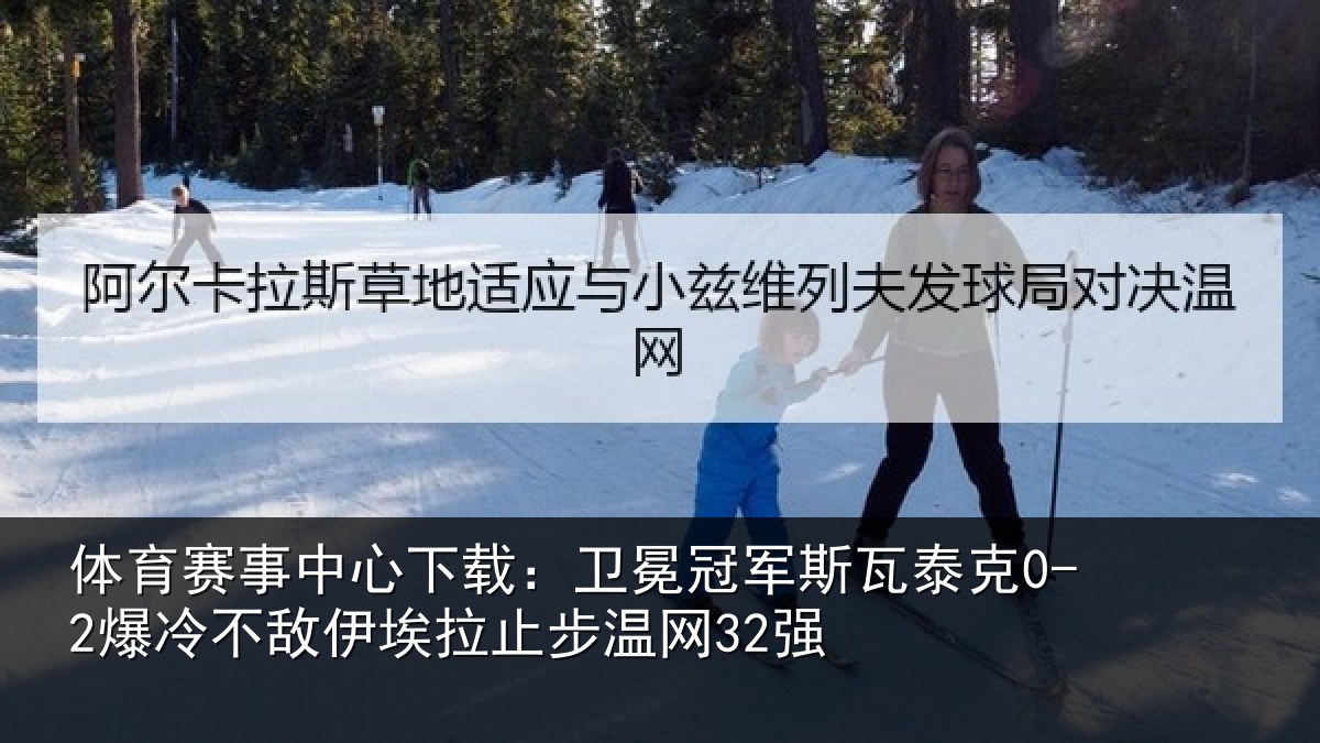 体育赛事中心下载:卫冕冠军斯瓦泰克0-2爆冷不敌伊埃拉止步温网32强
