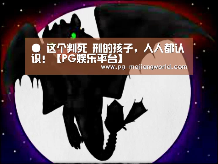 ● 这个判死 刑的孩子,人人都认识!【PG娱乐平台】(图3) PG麻将官网入口